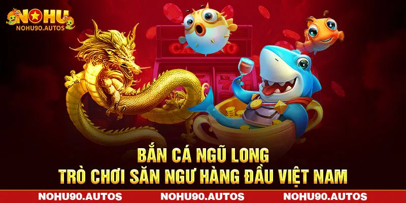 Bắn Cá Ngũ Long – Trò Chơi Săn Ngư Hàng Đầu Việt Nam