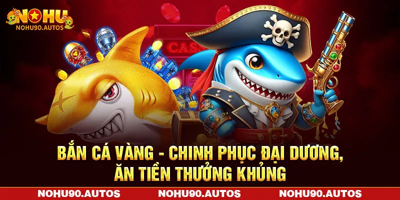 Bắn Cá Vàng – Chinh Phục Đại Dương, Ăn Tiền Thưởng Khủng