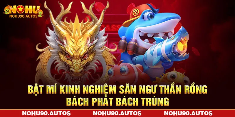 Bật mí kinh nghiệm săn ngư thần rồng bách phát bách trúng