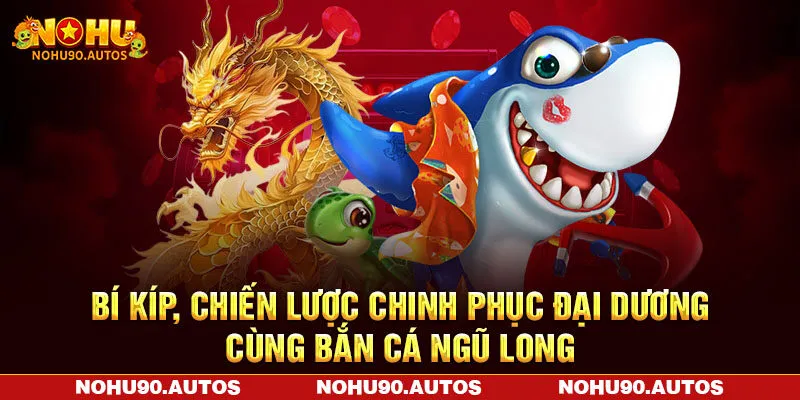 Bí kíp, chiến lược chinh phục đại dương cùng bắn cá ngũ long