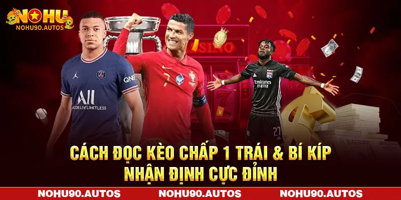 Cách Đọc Kèo Chấp 1 Trái & Bí Kíp Nhận Định Cực Đỉnh
