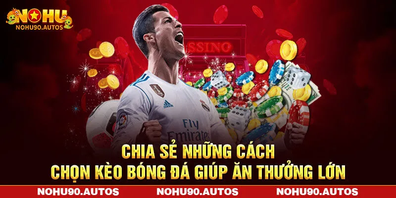 Chia Sẻ Những Cách Chọn Kèo Bóng Đá Giúp Ăn Thưởng Lớn