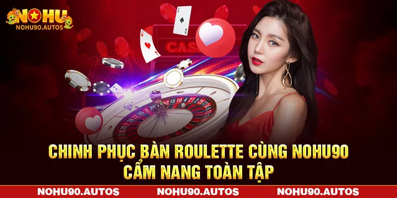Chinh Phục Bàn Roulette Cùng NOHU90 - Cẩm Nang Toàn Tập