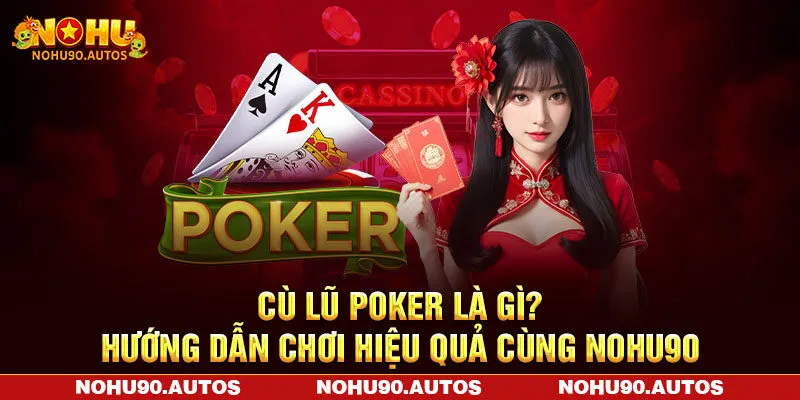 Cù Lũ Poker Là Gì? Hướng Dẫn Chơi Hiệu Quả Cùng NOHU90