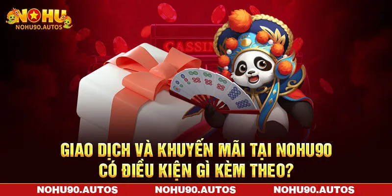Giao dịch và khuyến mãi tại NOHU90 có điều kiện gì kèm theo?