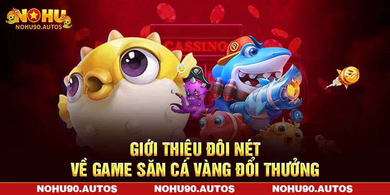 Giới thiệu đôi nét về game săn cá vàng đổi thưởng