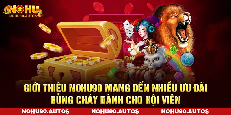 Giới thiệu NOHU90 mang đến nhiều ưu đãi bùng cháy dành cho hội viên