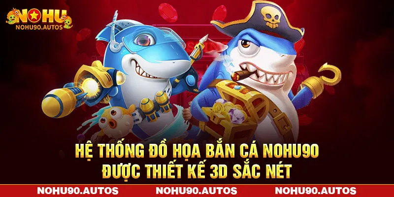 Hệ thống đồ họa bắn cá NOHU90 được thiết kế 3D sắc nét