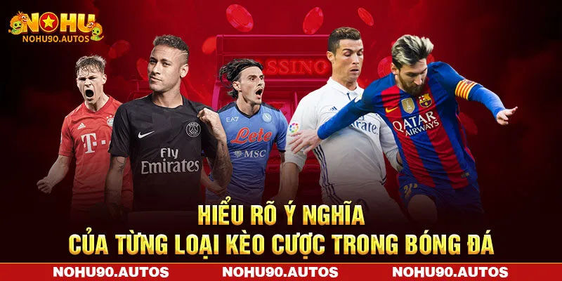 Hiểu rõ ý nghĩa của từng loại kèo cược trong bóng đá