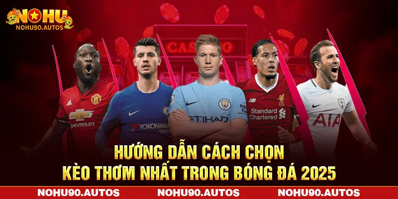 Hướng Dẫn Cách Chọn Kèo Thơm Nhất Trong Bóng Đá 2025