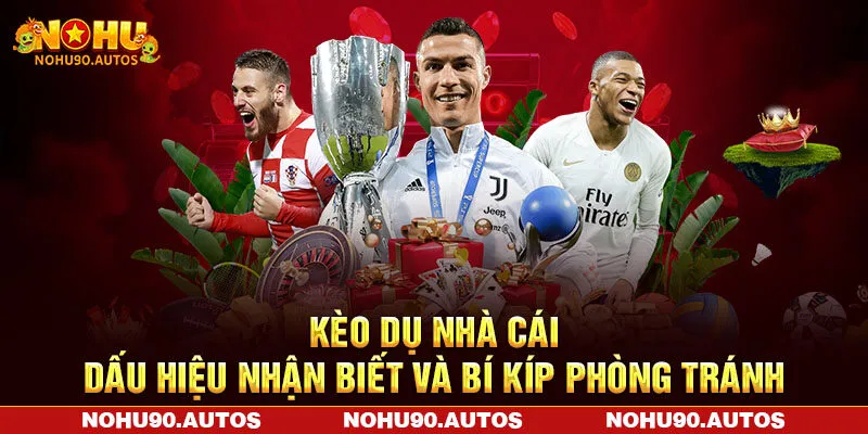 Kèo Dụ Nhà Cái - Dấu Hiệu Nhận Biết Và Bí Kíp Phòng Tránh