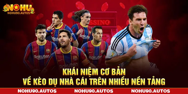 Khái niệm cơ bản về kèo dụ nhà cái trên nhiều nền tảng