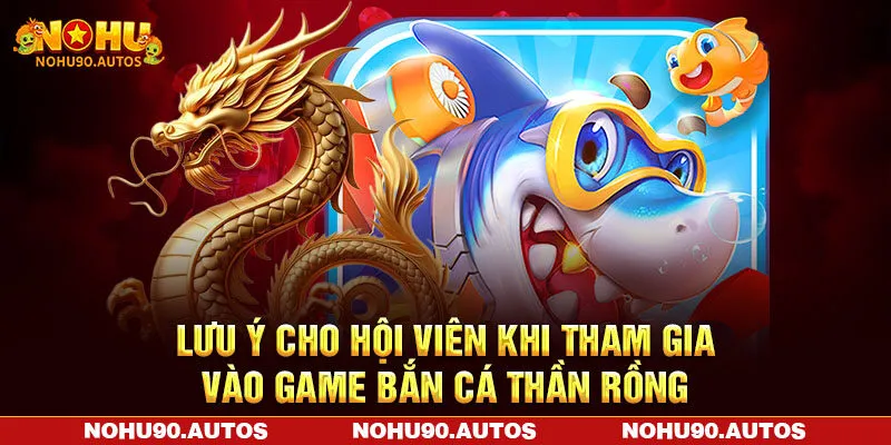 Lưu ý cho hội viên khi tham gia vào game bắn cá thần rồng