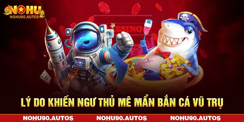 Lý do khiến ngư thủ mê mẩn bắn cá vũ trụ