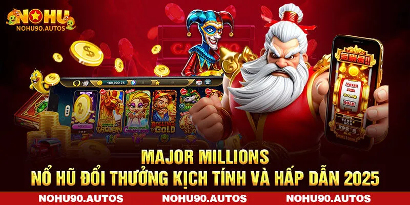 Major Millions - Nổ Hũ Đổi Thưởng Kịch Tính Và Hấp Dẫn 2025