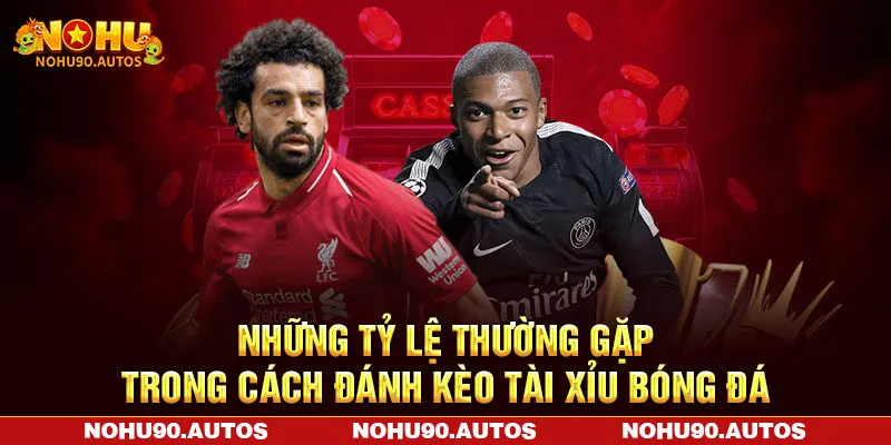 Những tỷ lệ thường gặp trong cách đánh kèo tài xỉu bóng đá