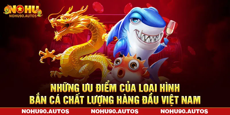 Những ưu điểm của loại hình bắn cá chất lượng hàng đầu Việt Nam