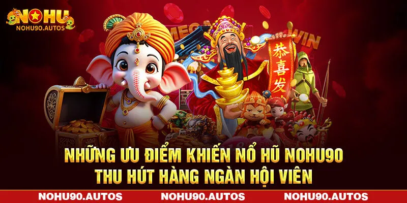 Những ưu điểm khiến nổ hũ NOHU90 thu hút hàng ngàn hội viên