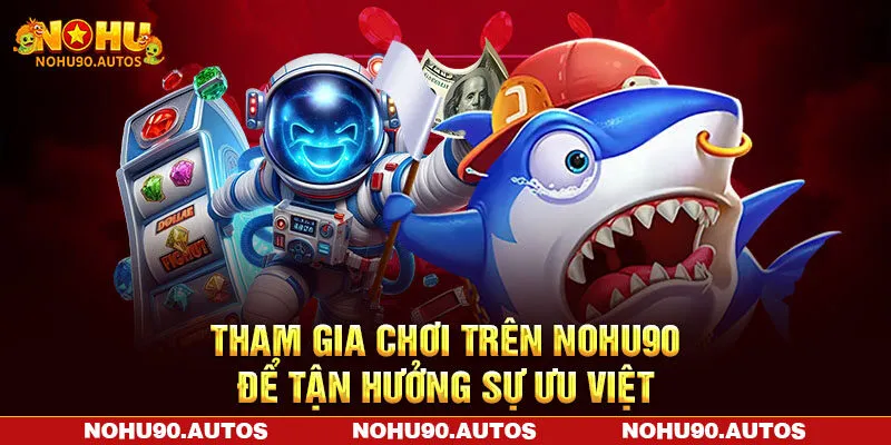 Tham gia chơi trên NOHU90 để tận hưởng sự ưu việt