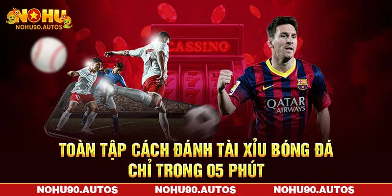 Toàn Tập Cách Đánh Tài Xỉu Bóng Đá Chỉ Trong 05 Phút