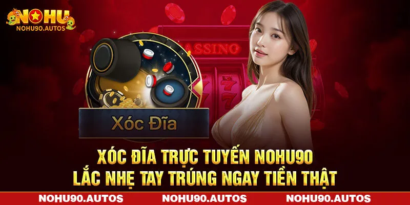 Xóc Đĩa Trực Tuyến NOHU90 - Lắc Nhẹ Tay Trúng Ngay Tiền Thật